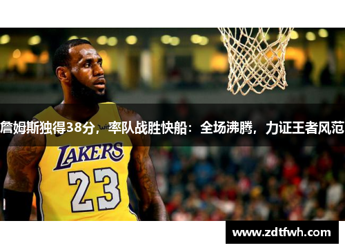 詹姆斯独得38分，率队战胜快船：全场沸腾，力证王者风范