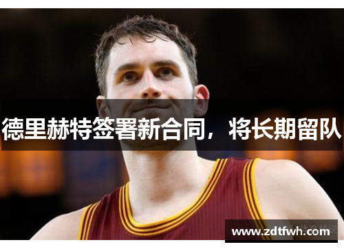 德里赫特签署新合同，将长期留队