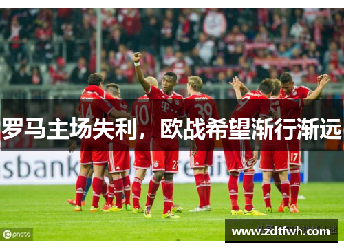 罗马主场失利，欧战希望渐行渐远