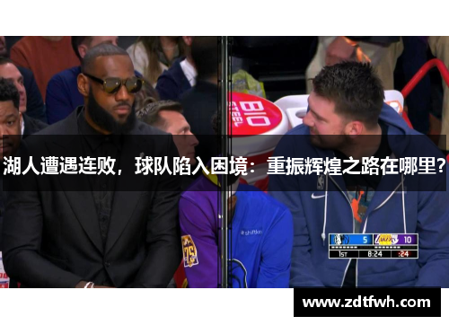 湖人遭遇连败，球队陷入困境：重振辉煌之路在哪里？