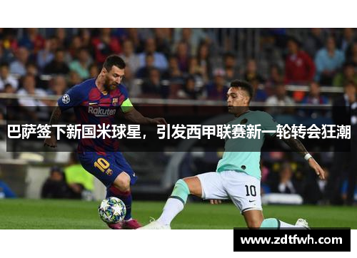 巴萨签下新国米球星，引发西甲联赛新一轮转会狂潮