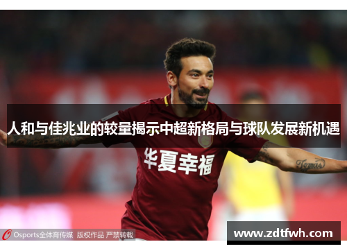 人和与佳兆业的较量揭示中超新格局与球队发展新机遇
