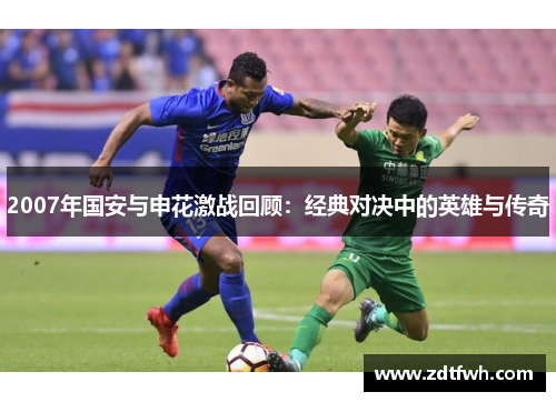 2007年国安与申花激战回顾：经典对决中的英雄与传奇