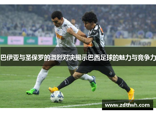 巴伊亚与圣保罗的激烈对决揭示巴西足球的魅力与竞争力