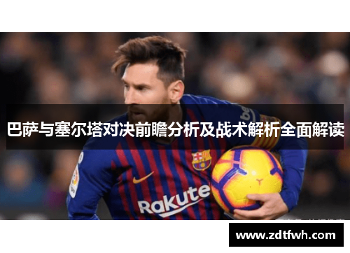 巴萨与塞尔塔对决前瞻分析及战术解析全面解读