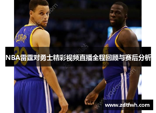 NBA雷霆对勇士精彩视频直播全程回顾与赛后分析