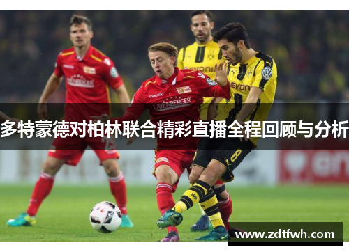 多特蒙德对柏林联合精彩直播全程回顾与分析