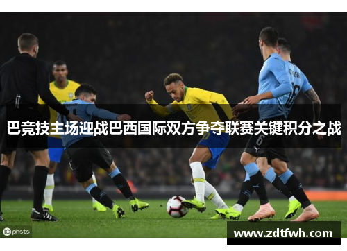 巴竞技主场迎战巴西国际双方争夺联赛关键积分之战