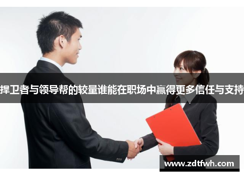 捍卫者与领导帮的较量谁能在职场中赢得更多信任与支持