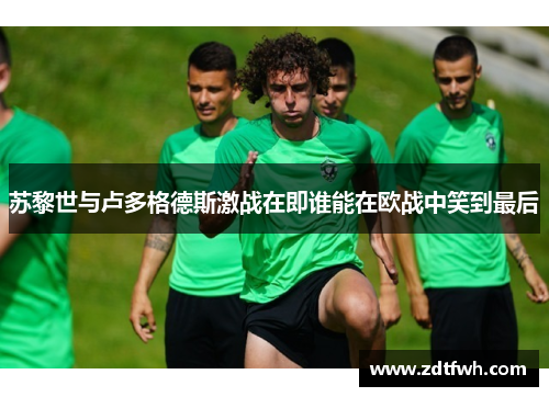 苏黎世与卢多格德斯激战在即谁能在欧战中笑到最后