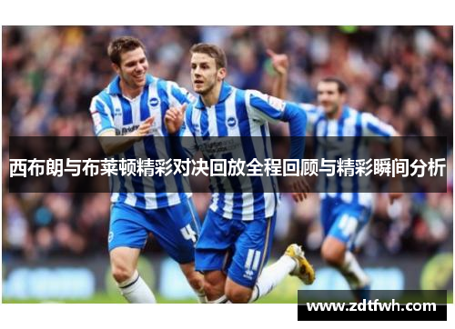 西布朗与布莱顿精彩对决回放全程回顾与精彩瞬间分析