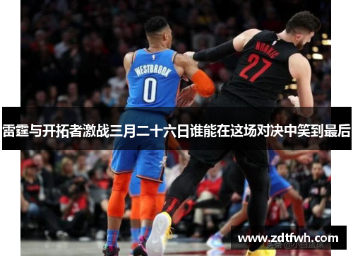 雷霆与开拓者激战三月二十六日谁能在这场对决中笑到最后